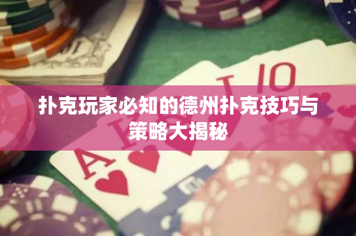 撲克玩家必知的德州撲克技巧與策略大揭秘