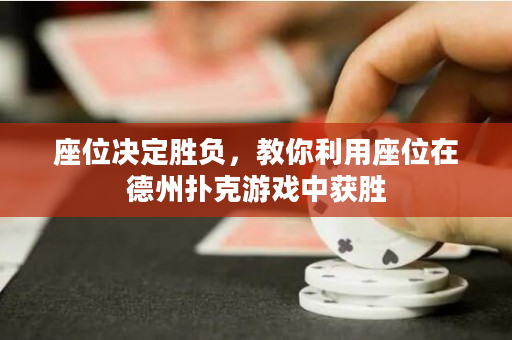 座位決定勝負(fù)，教你利用座位在德州撲克游戲中獲勝