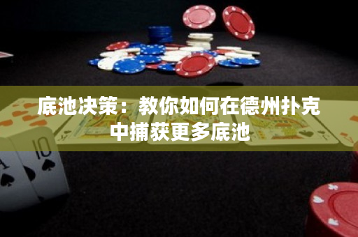 底池決策：教你如何在德州撲克中捕獲更多底池