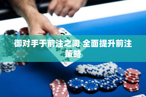 御對手于前注之間 全面提升前注策略