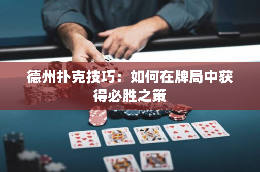 德州撲克技巧：如何在牌局中獲得必勝之策