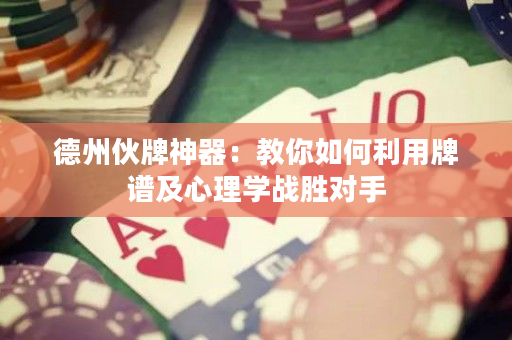 德州伙牌神器：教你如何利用牌譜及心理學(xué)戰(zhàn)勝對手