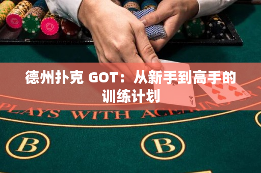 德州撲克 GOT：從新手到高手的訓練計劃