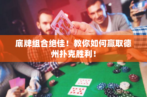 底牌組合絕佳！教你如何贏取德州撲克勝利！