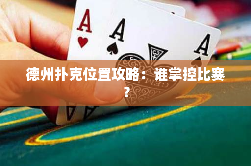 德州撲克位置攻略：誰掌控比賽？