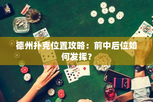 德州撲克位置攻略：前中后位如何發(fā)揮？