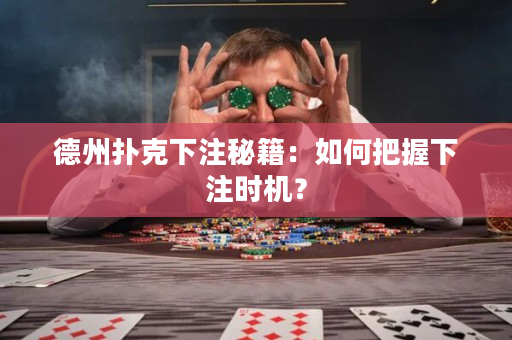 德州撲克下注秘籍：如何把握下注時機？