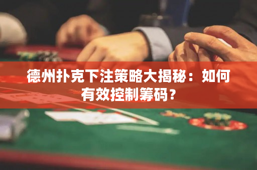 德州撲克下注策略大揭秘：如何有效控制籌碼？
