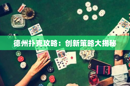 德州撲克攻略：創(chuàng)新策略大揭秘