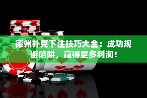 德州撲克下注技巧大全：成功規避陷阱，贏得更多利潤！
