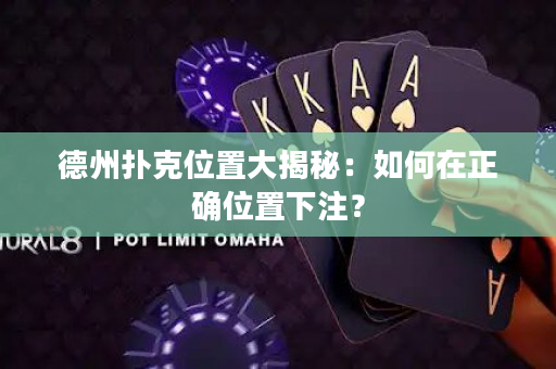 德州撲克位置大揭秘：如何在正確位置下注？