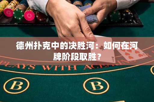 德州撲克中的決勝河：如何在河牌階段取勝？