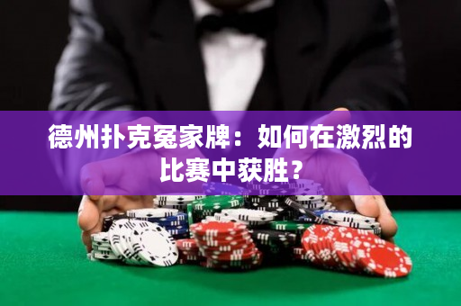 德州撲克冤家牌：如何在激烈的比賽中獲勝？