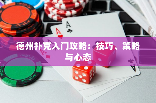 德州撲克入門攻略：技巧、策略與心態(tài)