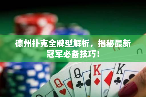 德州撲克全牌型解析，揭秘最新冠軍必備技巧！