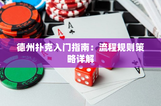 德州撲克入門指南：流程規(guī)則策略詳解