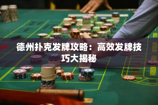 德州撲克發(fā)牌攻略：高效發(fā)牌技巧大揭秘