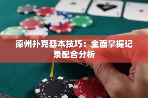 德州撲克基本技巧：全面掌握記錄配合分析