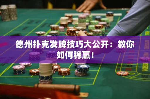 德州撲克發牌技巧大公開：教你如何穩贏！