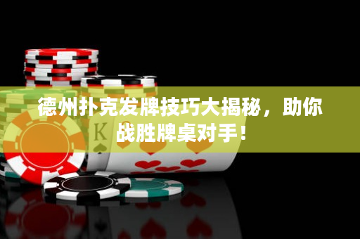 德州撲克發(fā)牌技巧大揭秘，助你戰(zhàn)勝牌桌對(duì)手！