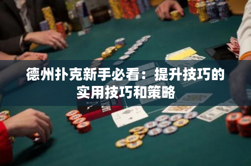 德州撲克新手必看：提升技巧的實用技巧和策略