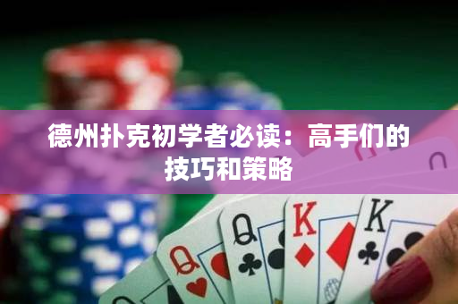 德州撲克初學者必讀：高手們的技巧和策略