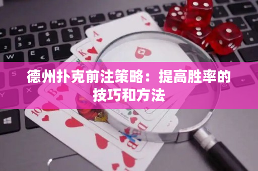 德州撲克前注策略：提高勝率的技巧和方法