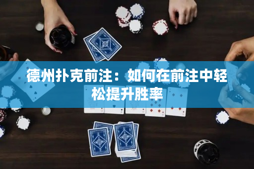 德州撲克前注：如何在前注中輕松提升勝率