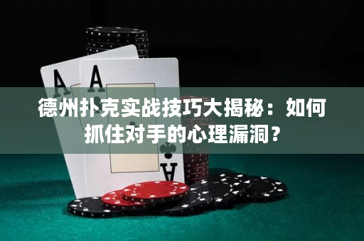 德州撲克實戰技巧大揭秘：如何抓住對手的心理漏洞？