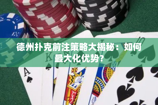 德州撲克前注策略大揭秘：如何最大化優勢？