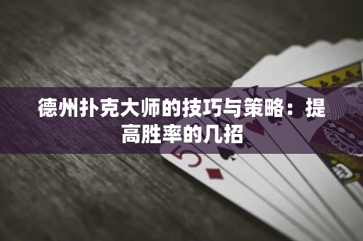 德州撲克大師的技巧與策略：提高勝率的幾招