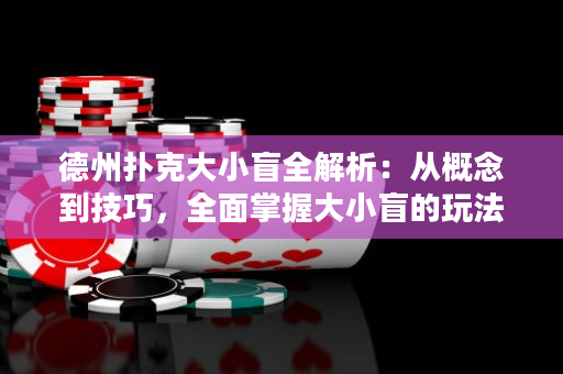 德州撲克大小盲全解析：從概念到技巧，全面掌握大小盲的玩法技巧