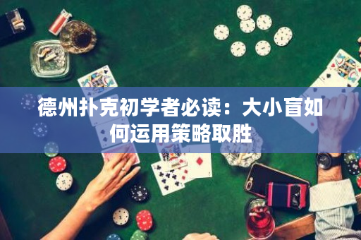 德州撲克初學者必讀：大小盲如何運用策略取勝