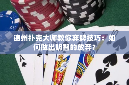 德州撲克大師教你棄牌技巧：如何做出明智的放棄？