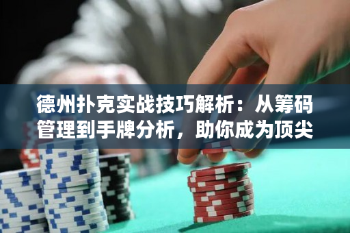德州撲克實戰技巧解析：從籌碼管理到手牌分析，助你成為頂尖選手！