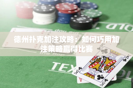 德州撲克加注攻略：如何巧用加注策略贏得比賽