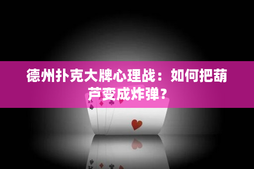 德州撲克大牌心理戰：如何把葫蘆變成炸彈？