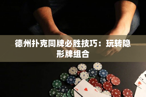 德州撲克同牌必勝技巧：玩轉(zhuǎn)隱形牌組合