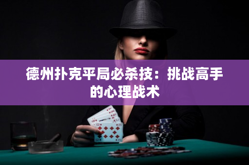 德州撲克平局必殺技：挑戰高手的心理戰術
