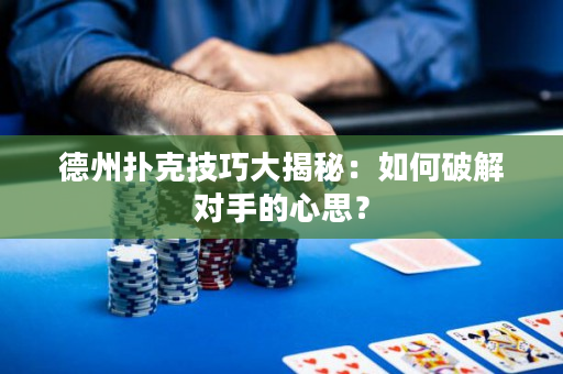 德州撲克技巧大揭秘：如何破解對手的心思？