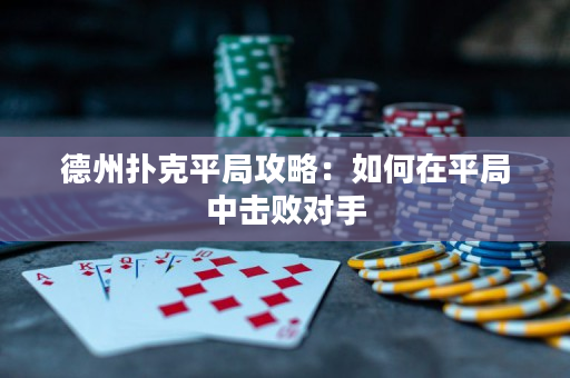 德州撲克平局攻略：如何在平局中擊敗對手