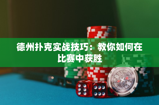 德州撲克實戰技巧：教你如何在比賽中獲勝
