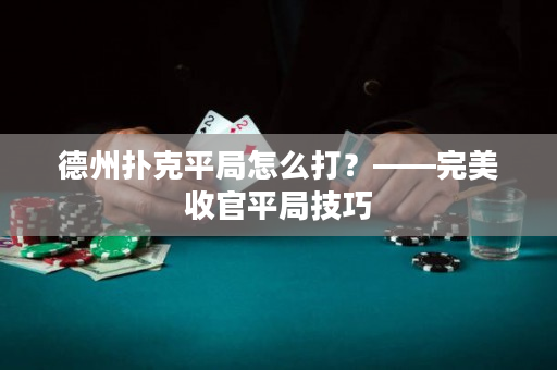 德州撲克平局怎么打？——完美收官平局技巧