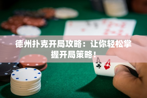 德州撲克開局攻略：讓你輕松掌握開局策略！