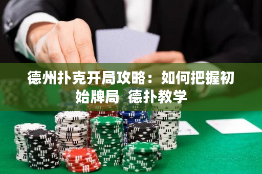 德州撲克開局攻略：如何把握初始牌局  德撲教學