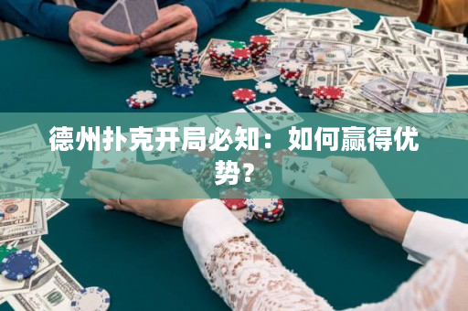 德州撲克開局必知：如何贏得優勢？