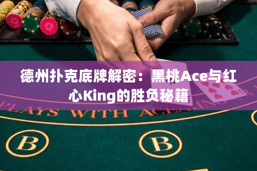 德州撲克底牌解密：黑桃Ace與紅心King的勝負秘籍
