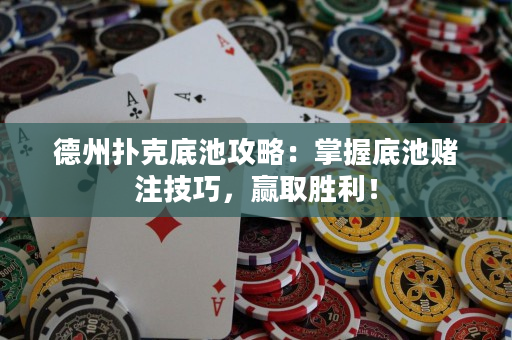 德州撲克底池攻略：掌握底池賭注技巧，贏取勝利！