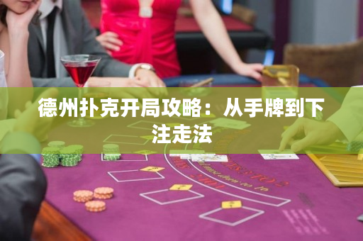 德州撲克開局攻略：從手牌到下注走法