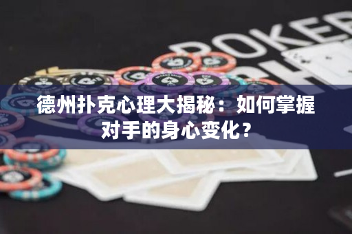 德州撲克心理大揭秘：如何掌握對手的身心變化？